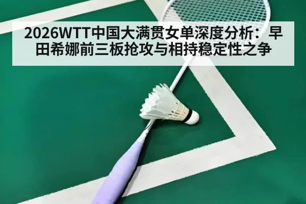 2026WTT中国大满贯女单深度分析：早田希娜前三板抢攻与相持稳定性之争