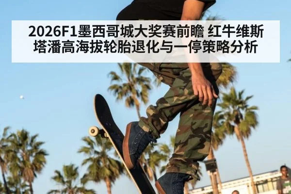2026F1墨西哥城大奖赛前瞻 红牛维斯塔潘高海拔轮胎退化与一停策略分析