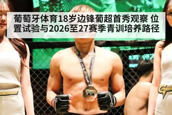 葡萄牙体育18岁边锋葡超首秀观察 位置试验与2026至27赛季青训培养路径