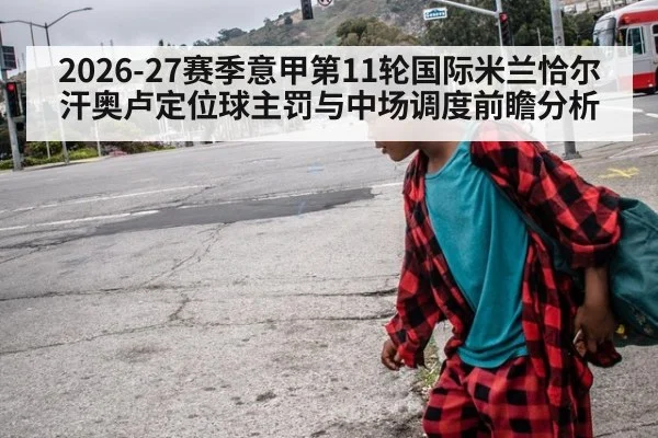 2026-27赛季意甲第11轮国际米兰恰尔汗奥卢定位球主罚与中场调度前瞻分析